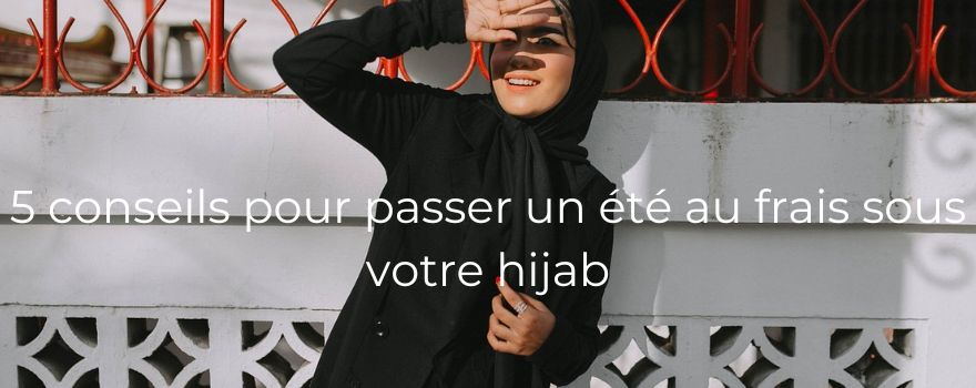 5 conseils pour passer un été au frais sous votre hijab