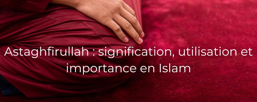 Astaghfirullah : signification, utilisation et importance en Islam