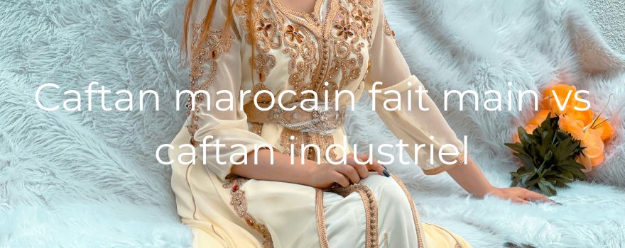 Caftan marocain fait main vs caftan industriel