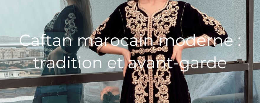 Caftan marocain moderne : tradition et avant-garde