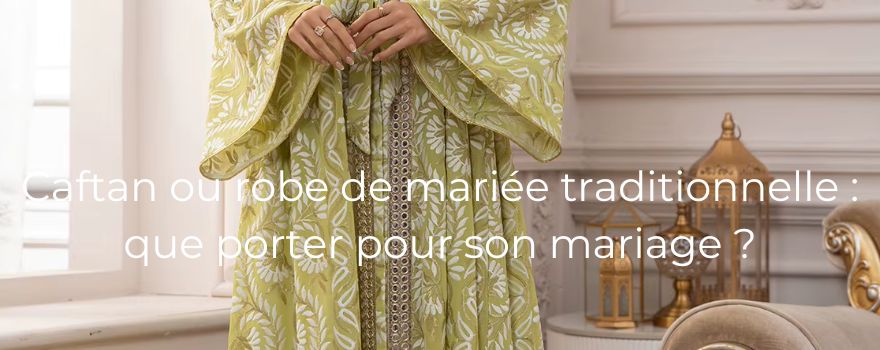 Caftan ou robe de mariée traditionnelle : que porter pour son mariage ?