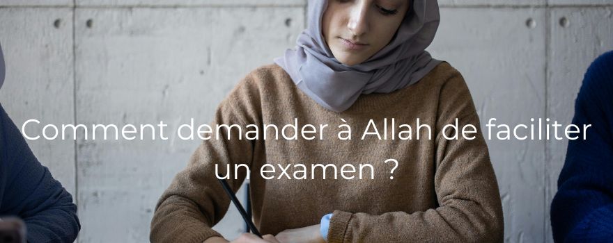 Comment demander à Allah de faciliter un examen ?