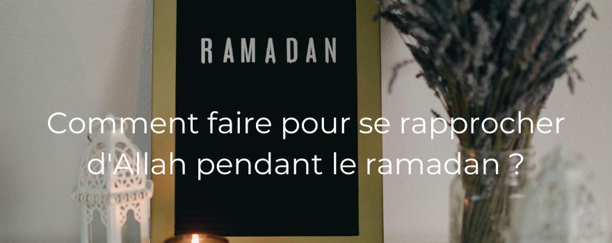 Comment faire pour se rapprocher d'Allah pendant le ramadan ?