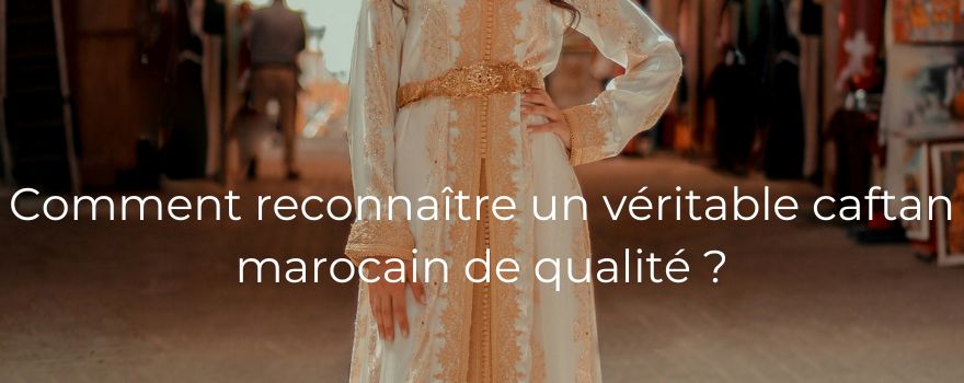 Comment reconnaître un véritable caftan marocain de qualité ?