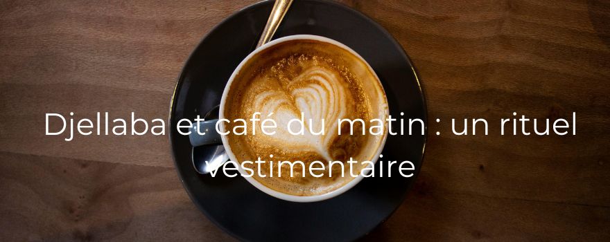 Djellaba et café du matin : un rituel vestimentaire