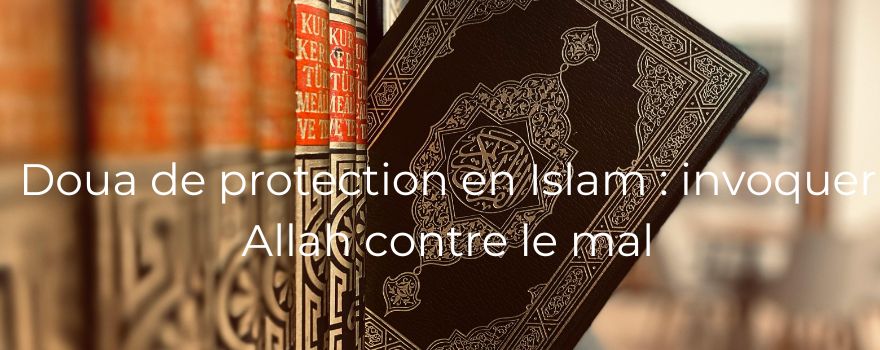 Doua de protection en Islam : invoquer Allah contre le mal