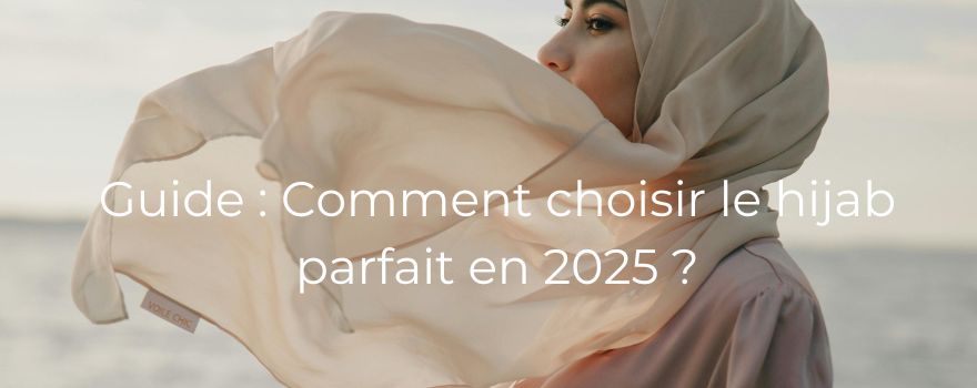 Guide : Comment choisir le hijab parfait en 2025 ?