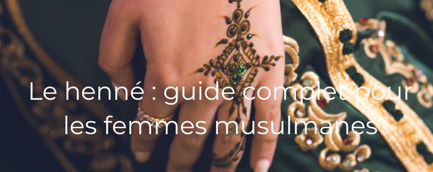 Le henné : guide complet pour les femmes musulmanes