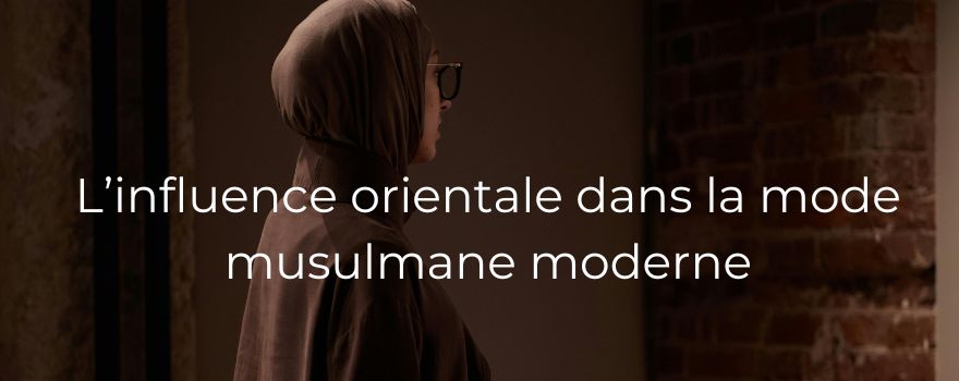 L’influence orientale dans la mode musulmane moderne
