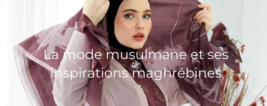 La mode musulmane et ses inspirations maghrébines