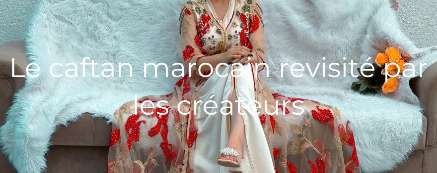 Le caftan marocain revisité par les créateurs