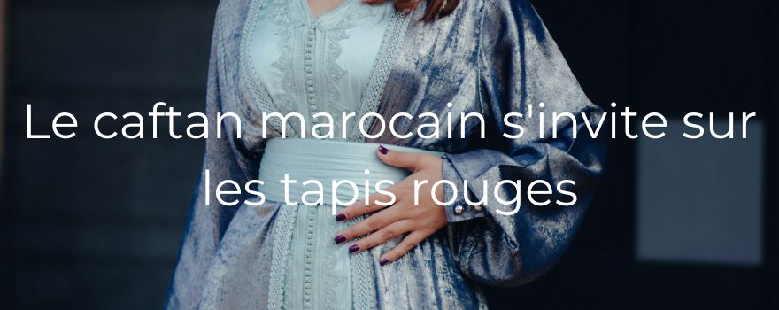 Le caftan marocain s'invite sur les tapis rouges
