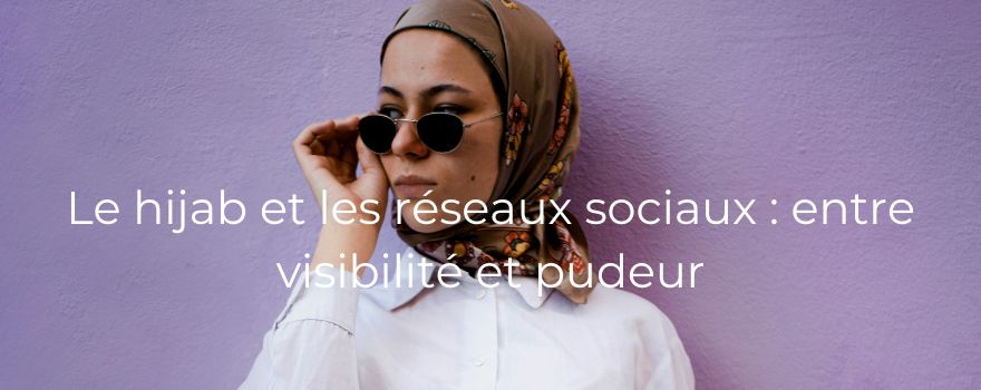 Le hijab et les réseaux sociaux : entre visibilité et pudeur