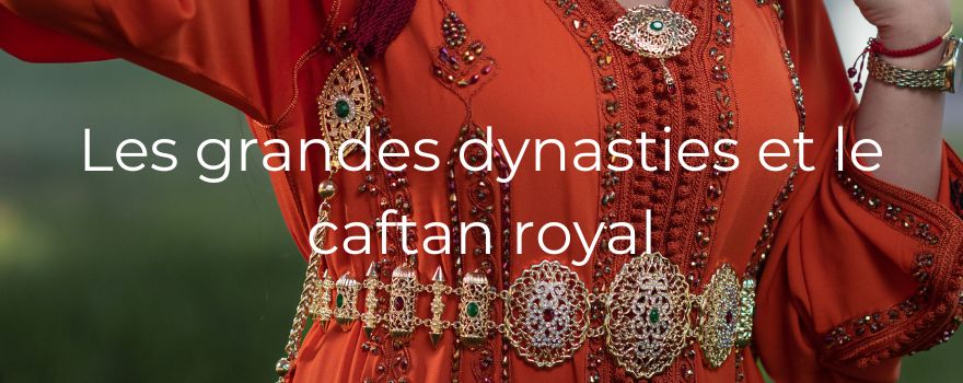 Les grandes dynasties et le caftan royal