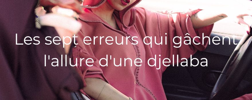 Les sept erreurs qui gâchent l'allure d'une djellaba
