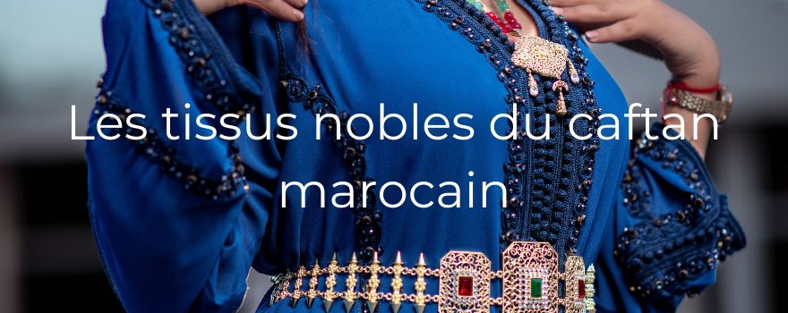 Les tissus nobles du caftan marocain