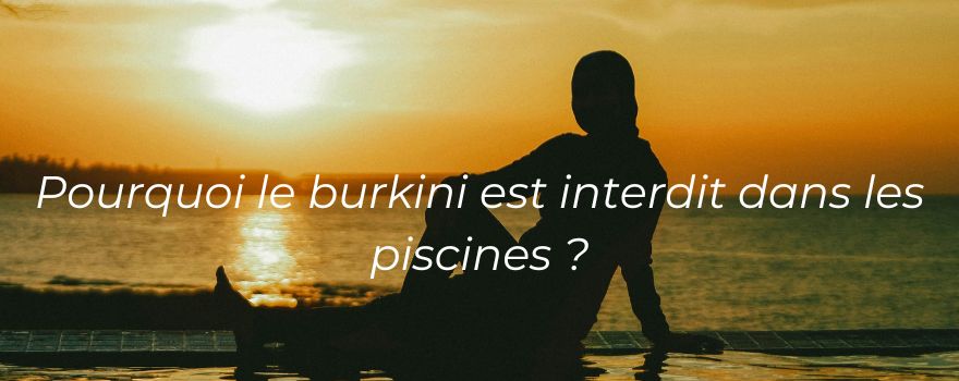 Pourquoi le burkini est interdit dans les piscines ?