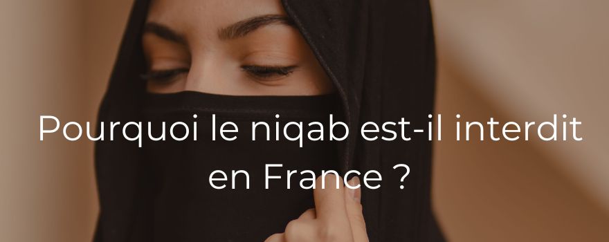 Pourquoi le niqab est-il interdit en France ?