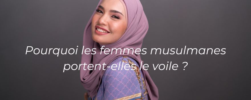 Pourquoi les musulmanes portent le voile ?