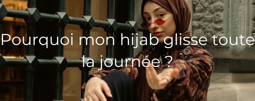Pourquoi mon hijab glisse toute la journée ?