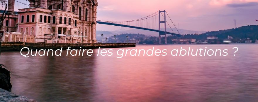 Quand faire les grandes ablutions ?