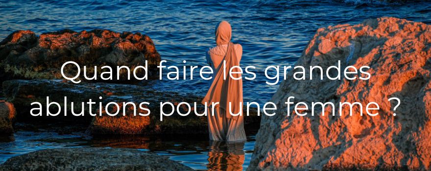 Quand faire les grandes ablutions pour une femme ?
