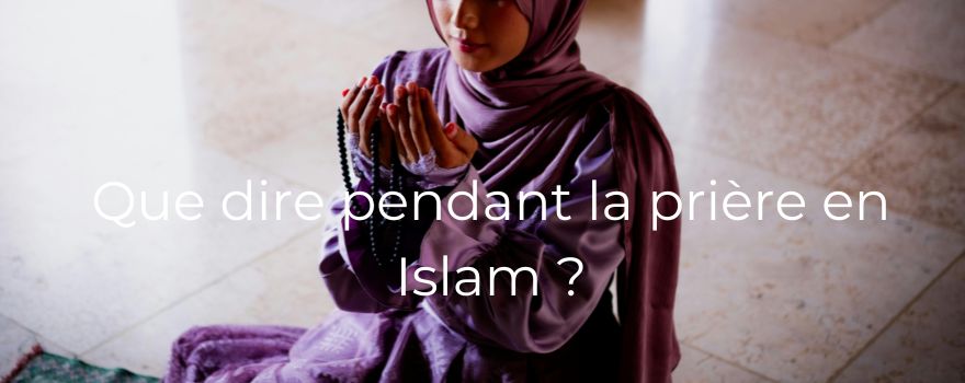 Que dire pendant la prière en Islam ?