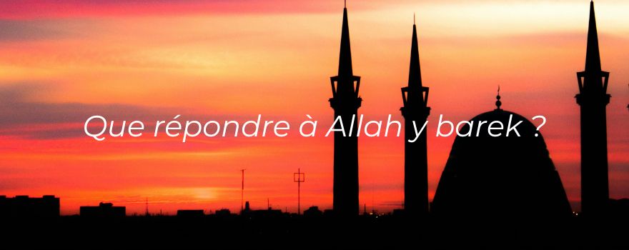 Que répondre à Allah y barek ?