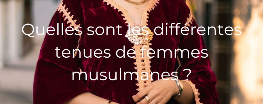 Quelles sont les différentes tenues de femmes musulmanes ?
