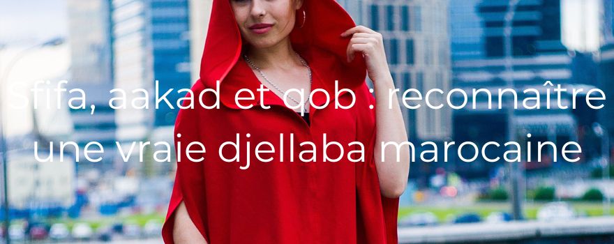 Sfifa, aakad et qob : reconnaître une vraie djellaba marocaine