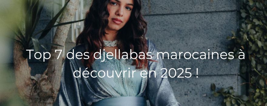 Top 7 des djellabas marocaines à découvrir en 2025 !